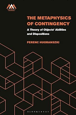 The Metaphysics Of Contingency: A Theory Of Objects' Abilities And Dispositions-..