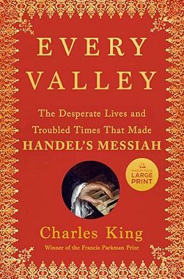 Every Valley: The Desperate Lives And Troubled Times That Made Handel's Messiah-..