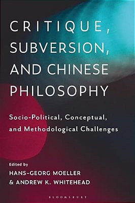 Critique, Subversion, And Chinese Philosophy: Sociopolitical, Conceptual, And Methodological Challenges-..