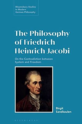 The Philosophy Of Friedrich Heinrich Jacobi: On The Contradiction Between System And Freedom-..