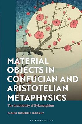Material Objects In Confucian And Aristotelian Metaphysics: The Inevitability Of Hylomorphism-..