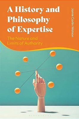 A History And Philosophy Of Expertise: The Nature And Limits Of Authority-..