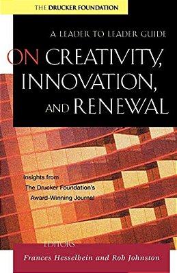 On Creativity, Innovation, And Renewal: A Leader To Leader Guide-..
