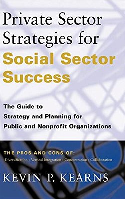Private Sector Strategies For Social Sector Success: The Guide To Strategy And Planning For Public And Nonprofit Organizations-..