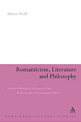 Romanticism, Literature And Philosophy: Expressive Rationality In Rousseau, Kant, Wollstonecraft And Contemporary Theory-..