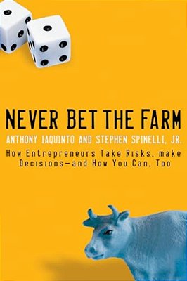 Never Bet The Farm: How Entrepreneurs Take Risks, Make Decisions -- And How You Can, Too-..