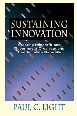 Sustaining Innovation: Creating Nonprofit And Government Organizations That Innovate Naturally-..