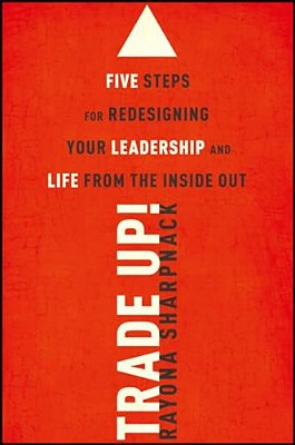 Trade-Up!: 5 Steps For Redesigning Your Leadership And Life From The Inside Out-..