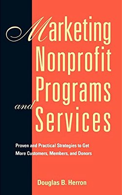 Marketing Nonprofit Programs And Services: Proven And Practical Strategies To Get More Customers, Members, And Donors-..