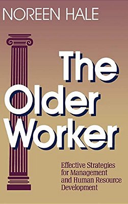 The Older Worker: Effective Strategies For Management And Human Resource Development-..