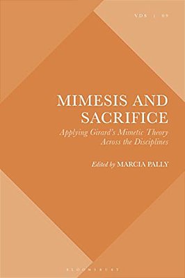 Mimesis And Sacrifice: Applying Girard's Mimetic Theory Across The Disciplines-..