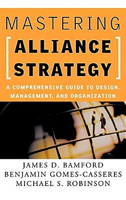 Mastering Alliance Strategy: A Comprehensive Guide To Design, Management, And Organization-..