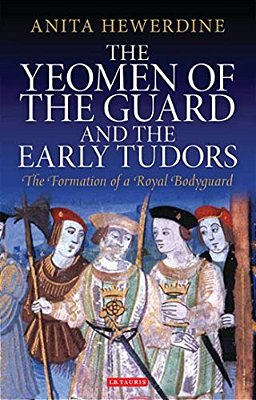 The Yeomen Of The Guard And The Early Tudors: The Formation Of A Royal Bodyguard-..