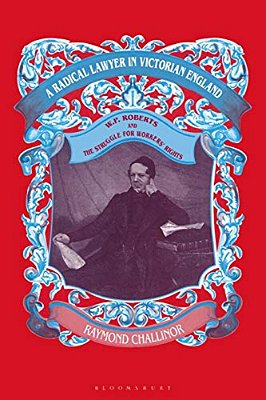 A Radical Lawyer In Victorian England: W. P. Roberts And The Struggle For Workers' Rights-..