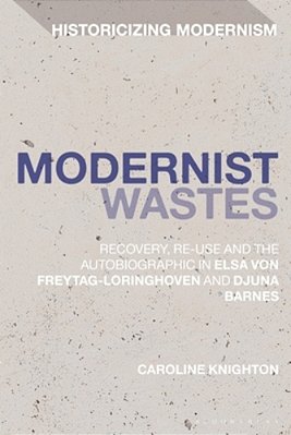 Modernist Wastes: Recovery, Re-Use And The Autobiographic In Elsa Von-Freytag-lorighoven And Djuna Barnes-..