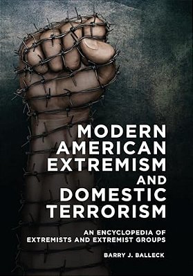 Modern American Extremism And Domestic Terrorism: An Encyclopedia Of Extremists And Extremist Groups-..