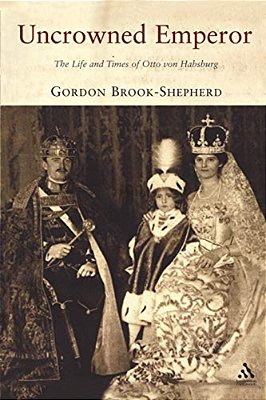 Uncrowned Emperor: The Life And Times Of Otto Von Habsburg-..