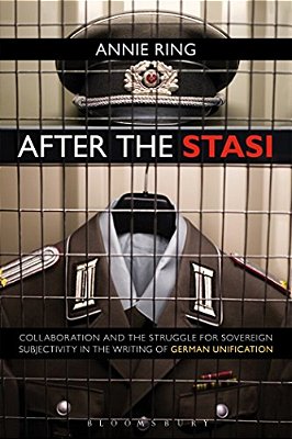 After The Stasi: Collaboration And The Struggle For Sovereign Subjectivity In The Writing Of German Unification-..
