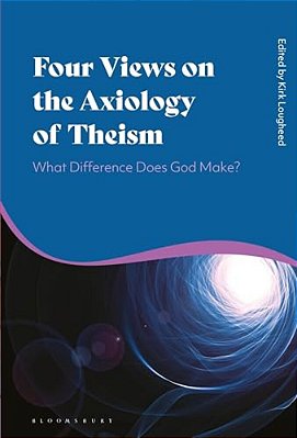 Four Views On The Axiology Of Theism: What Difference Does God Make?-..