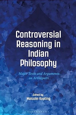 Controversial Reasoning In Indian Philosophy: Major Texts And Arguments On Arthâpatti-..