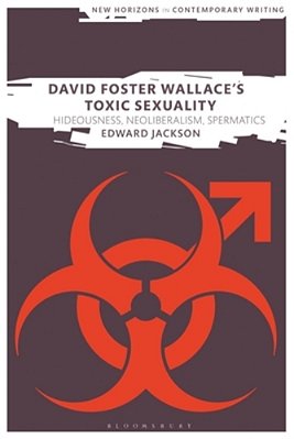 David Foster Wallace's Toxic Sexuality: Hideousness, Neoliberalism, Spermatics-..