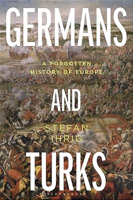 Germans And Turks: A Forgotten History Of Europe-..