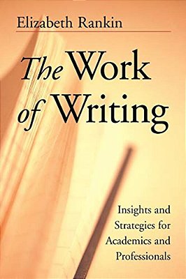 The Work Of Writing: Insights And Strategies For Academics And Professionals-..