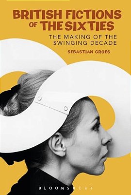 British Fictions Of The Sixties: The Making Of The Swinging Decade-..