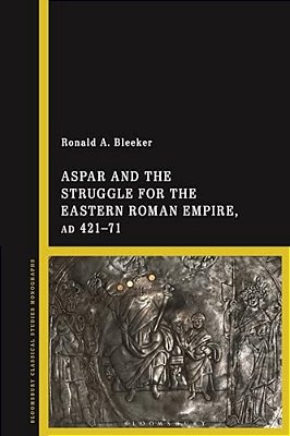 Aspar And The Struggle For The Eastern Roman Empire, Ad 421-71-..