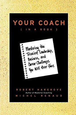 Your Coach (In A Book): Mastering The Trickiest Leadership, Business, And Career Challenges You Will Ever Face-..