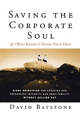 Saving The Corporate Soul--and (Who Knows) Maybe Your Own: Eight Principles For Creating And Preserving Integrity And Profitability Without Selling Ou-..