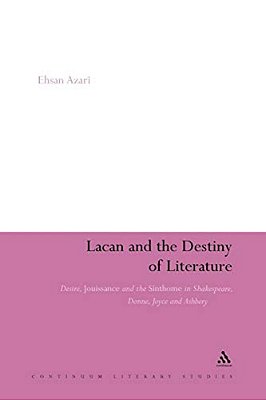 Lacan And The Destiny Of Literature: Desire, Jouissance And The Sinthome In Shakespeare, Donne, Joyce And Ashbery-..