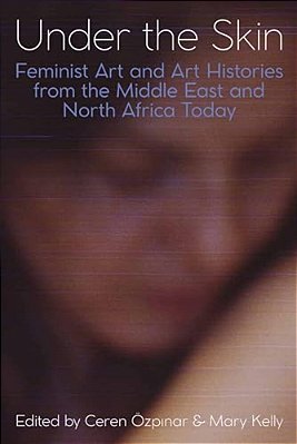 Under The Skin: Feminist Art And Art Histories From The Middle East And North Africa Today-..