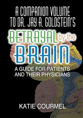A Companion Volume To Dr. Jay A. Goldstein's Betrayal By The Brain: A Guide For Patients And Their Physicians-..