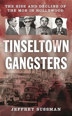 Tinseltown Gangsters: The Rise And Decline Of The Mob In Hollywood-..