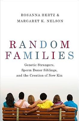 Random Families: Genetic Strangers, Sperm Donor Siblings, And The Creation Of New Kin-..