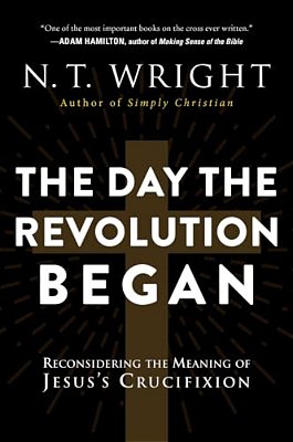 The Day The Revolution Began: Reconsidering The Meaning Of Jesus's Crucifixion-..