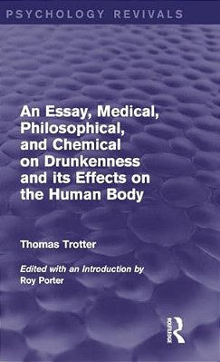 An Essay, Medical, Philosophical, And Chemical On Drunkenness And Its Effects On The Human Body (Psychology Revivals)-..