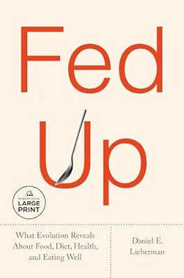 Fed Up: What Evolution Reveals About Food, Diet, Health, And Eating Well-..