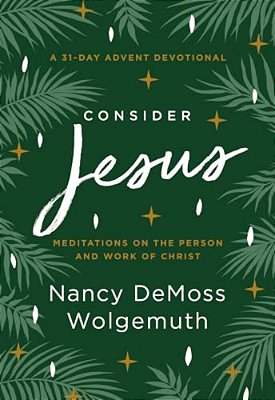 Consider Jesus: Meditations On The Person And Work Of Christ - A 31-Day Advent Devotional-..