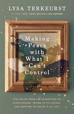 Making Peace With What I Can't Control: Find Relief From The Exhaustion Of Overthinking, Trying To Fix Others, And Wanting To Figure It All Out-..