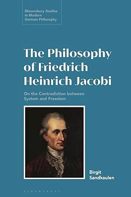 The Philosophy Of Friedrich Heinrich Jacobi: On The Contradiction Between System And Freedom-..