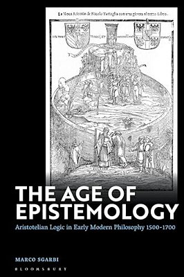 The Age Of Epistemology: Aristotelian Logic In Early Modern Philosophy 1500-1700-..