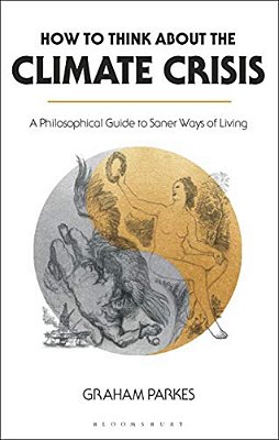 How To Think About The Climate Crisis: A Philosophical Guide To Saner Ways Of Living-..