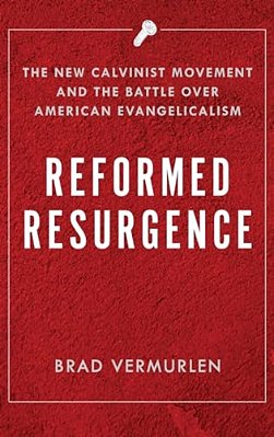 Reformed Resurgence: The New Calvinist Movement And The Battle Over American Evangelicalism-..