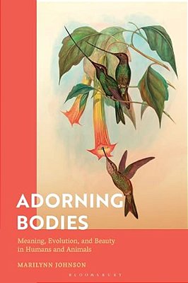 Adorning Bodies: Meaning, Evolution, And Beauty In Humans And Animals-..
