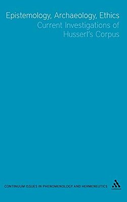 Epistemology, Archaeology, Ethics: Current Investigations Of Husserl's Corpus-..