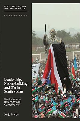 Leadership, Nation-Building And War In South Sudan: The Problems Of Statehood And Collective Will-..