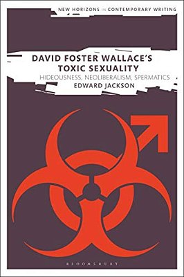 David Foster Wallace's Toxic Sexuality: Hideousness, Neoliberalism, Spermatics-..