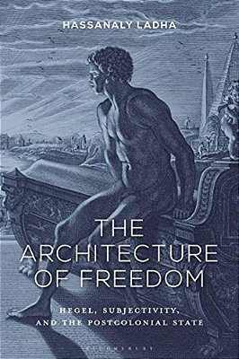 The Architecture Of Freedom: Hegel, Subjectivity, And The Postcolonial State-..